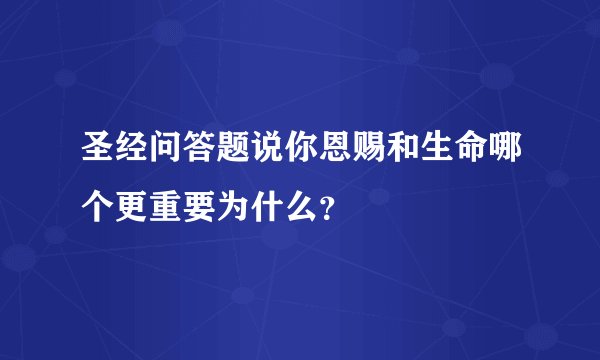 圣经问答题说你恩赐和生命哪个更重要为什么？