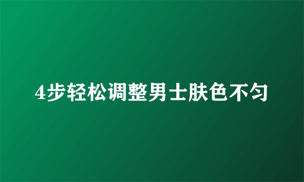 4步轻松调整男士肤色不匀