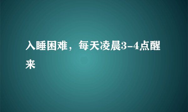 入睡困难，每天凌晨3-4点醒来