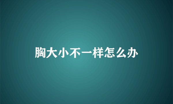 胸大小不一样怎么办