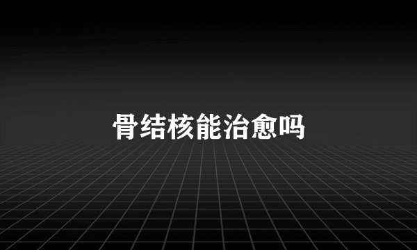 骨结核能治愈吗