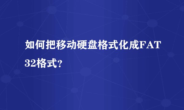 如何把移动硬盘格式化成FAT32格式？