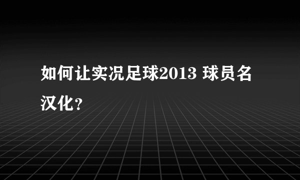 如何让实况足球2013 球员名汉化？