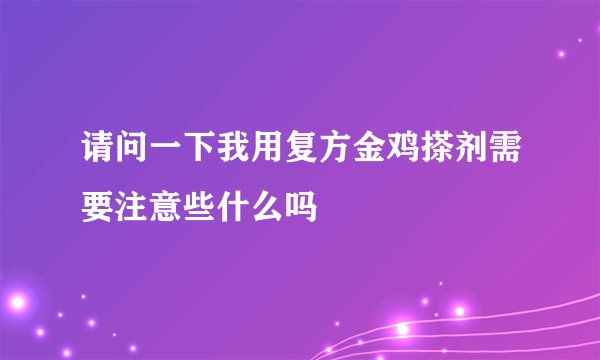请问一下我用复方金鸡搽剂需要注意些什么吗
