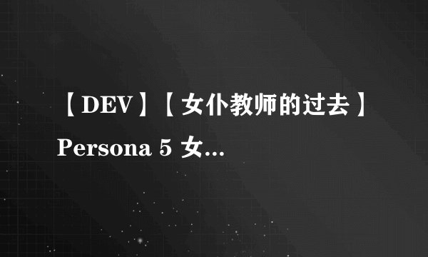 【DEV】【女仆教师的过去】Persona 5 女神异闻录5 #59