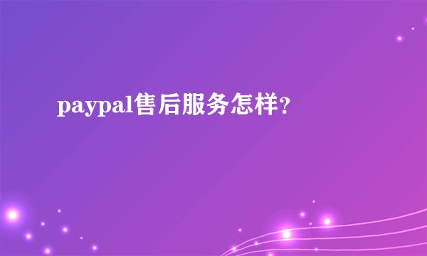 paypal售后服务怎样？