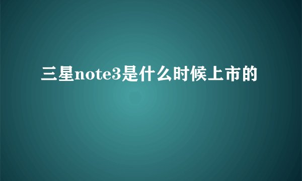 三星note3是什么时候上市的
