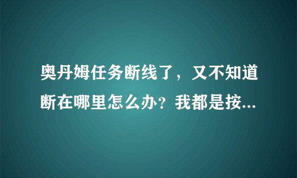 奥丹姆任务断线了，又不知道断在哪里怎么办？我都是按着任务线做得啊~