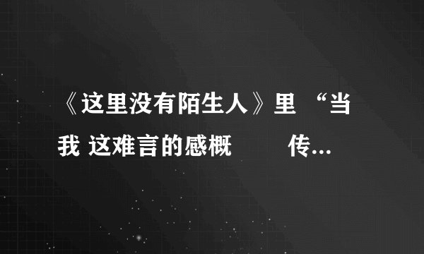《这里没有陌生人》里 “当我 这难言的感概 　　传遍茫茫人海 冷落的心不再冷”这段歌词是谁唱的？