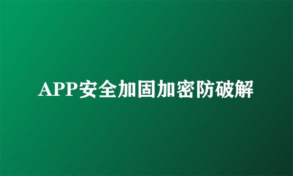 APP安全加固加密防破解