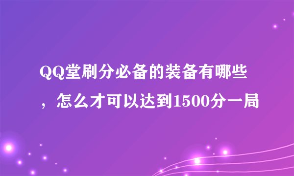 QQ堂刷分必备的装备有哪些，怎么才可以达到1500分一局