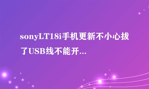 sonyLT18i手机更新不小心拔了USB线不能开机了怎么处理