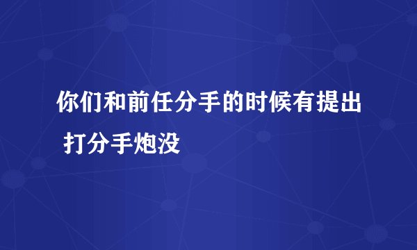你们和前任分手的时候有提出 打分手炮没