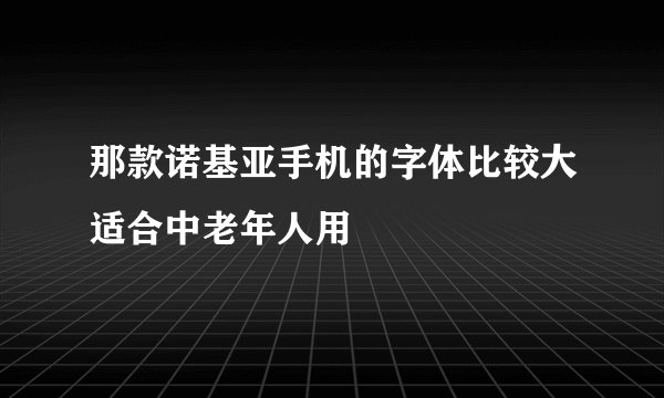 那款诺基亚手机的字体比较大适合中老年人用