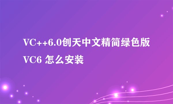 VC++6.0创天中文精简绿色版VC6 怎么安装