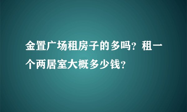 金置广场租房子的多吗？租一个两居室大概多少钱？