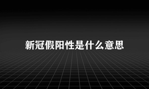新冠假阳性是什么意思