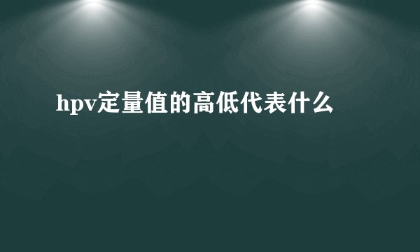 hpv定量值的高低代表什么
