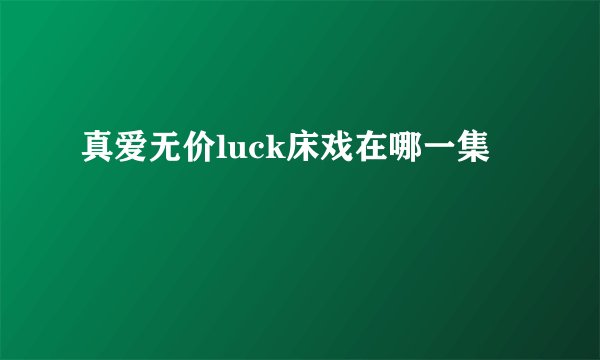 真爱无价luck床戏在哪一集