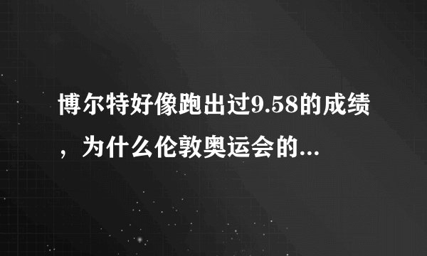 博尔特好像跑出过9.58的成绩，为什么伦敦奥运会的9.63是破世界纪录呢？