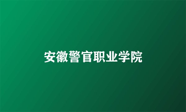安徽警官职业学院