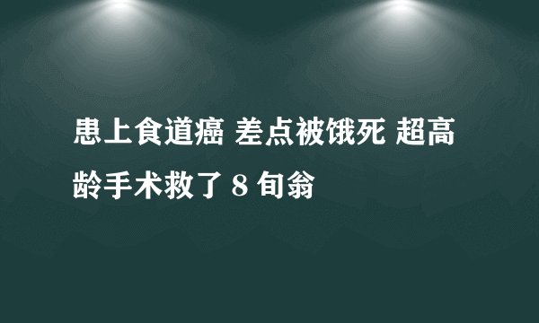 患上食道癌 差点被饿死 超高龄手术救了８旬翁
