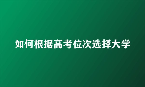 如何根据高考位次选择大学