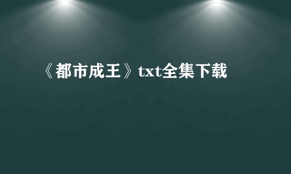 《都市成王》txt全集下载