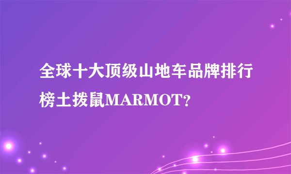 全球十大顶级山地车品牌排行榜土拨鼠MARMOT？