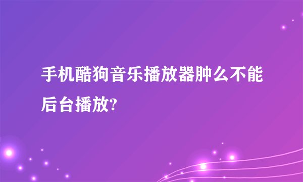 手机酷狗音乐播放器肿么不能后台播放?