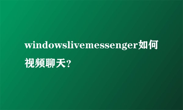 windowslivemessenger如何视频聊天？