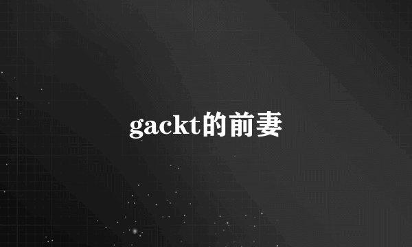gackt的前妻