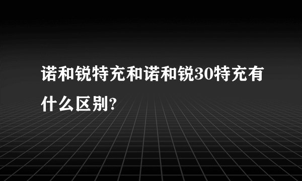 诺和锐特充和诺和锐30特充有什么区别?