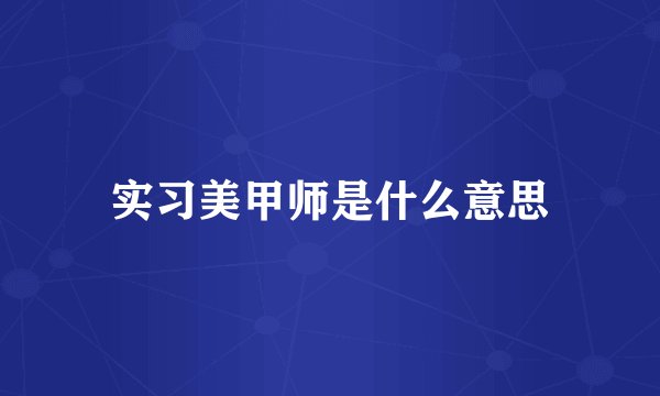 实习美甲师是什么意思