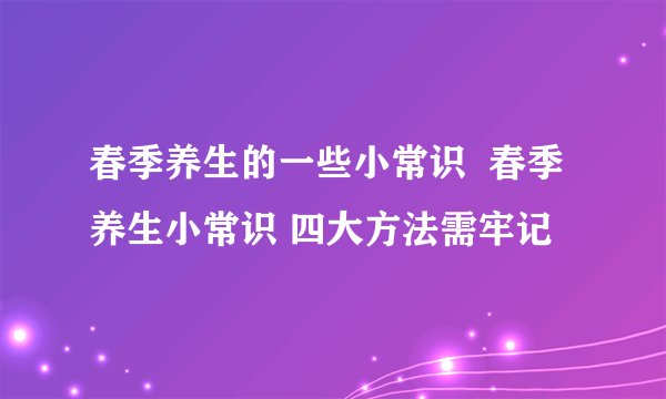 春季养生的一些小常识  春季养生小常识 四大方法需牢记