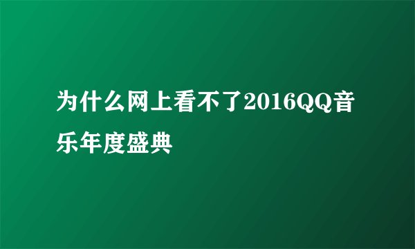 为什么网上看不了2016QQ音乐年度盛典