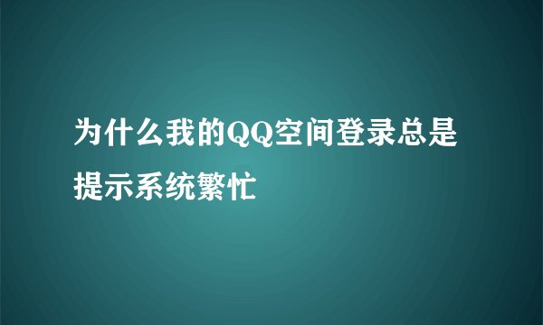为什么我的QQ空间登录总是提示系统繁忙