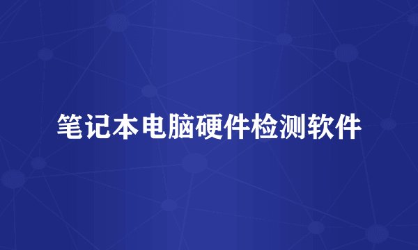 笔记本电脑硬件检测软件