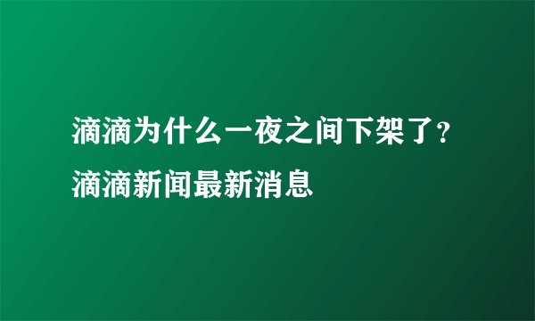 滴滴为什么一夜之间下架了？滴滴新闻最新消息