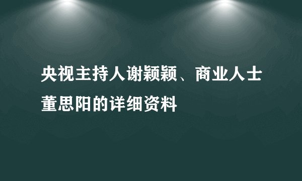 央视主持人谢颖颖、商业人士董思阳的详细资料