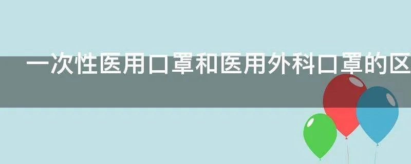 一次性医用口罩和医用外科口罩的区别是什么