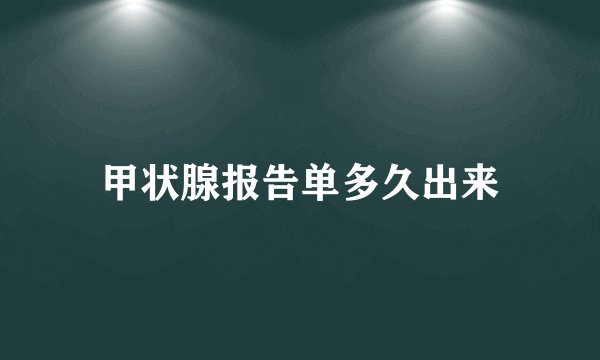 甲状腺报告单多久出来