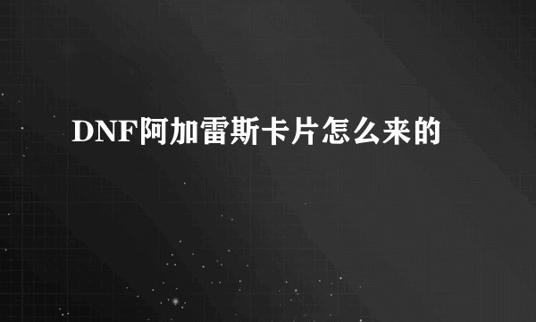 DNF阿加雷斯卡片怎么来的
