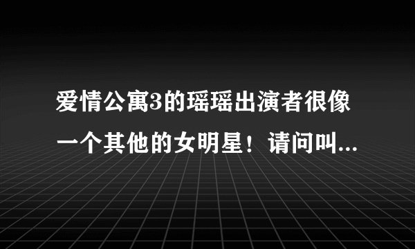 爱情公寓3的瑶瑶出演者很像一个其他的女明星！请问叫什么名了？
