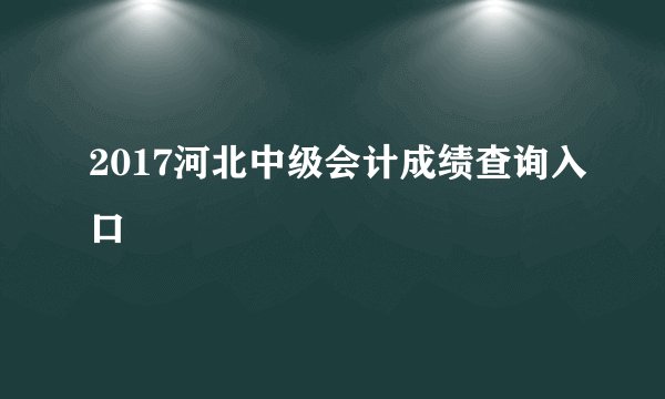 2017河北中级会计成绩查询入口