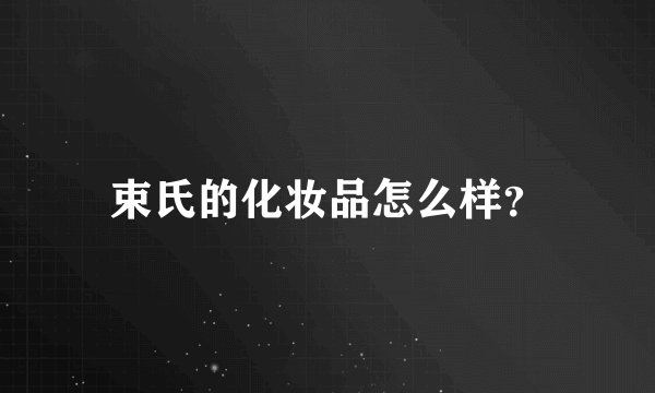 束氏的化妆品怎么样？