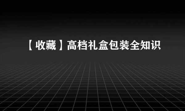 【收藏】高档礼盒包装全知识