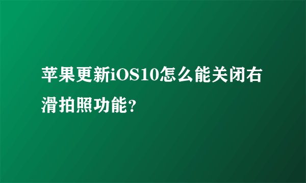 苹果更新iOS10怎么能关闭右滑拍照功能？