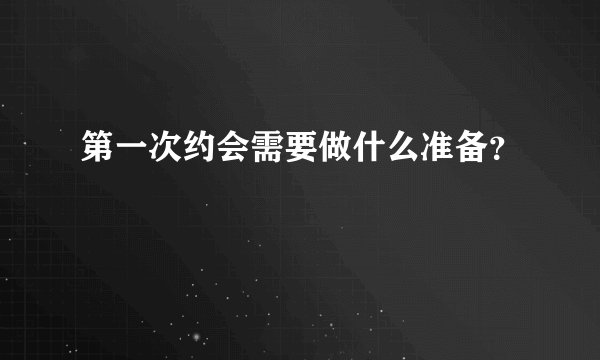 第一次约会需要做什么准备？