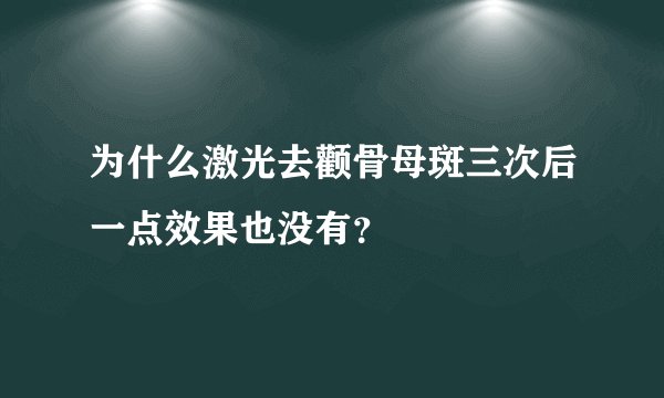 为什么激光去颧骨母斑三次后一点效果也没有？